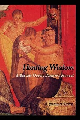 Hunting Wisdom: A Bacchic Orphic Diviner's Manual by Lewis, H. Jeremiah
