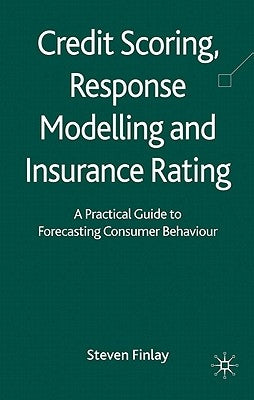 Credit Scoring, Response Modelling and Insurance Rating: A Practical Guide to Forecasting Consumer Behaviour by Finlay, S.