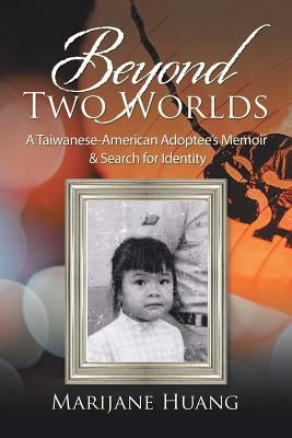 Beyond Two Worlds: A Taiwanese-American Adoptee's Memoir & Search for Identity by Huang, Marijane