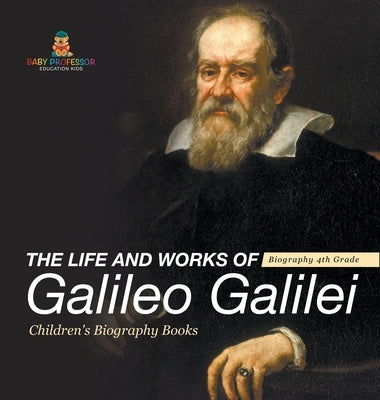 The Life and Works of Galileo Galilei - Biography 4th Grade Children's Art Biographies by Baby Professor