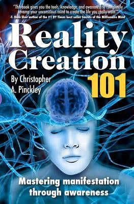 Reality Creation 101: Mastering Manifestation Through Awareness by Pinckley, Christopher A.