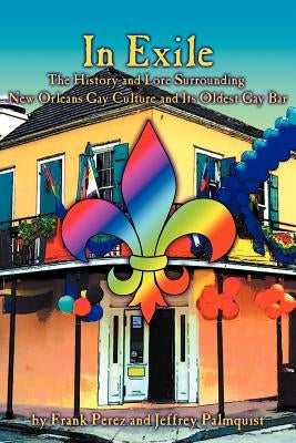 In Exile: The History and Lore Surrounding New Orleans Gay Culture and Its Oldest Gay Bar by Perez, Frank