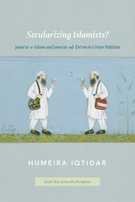 Secularizing Islamists?: Jama'at-e-Islami and Jama'at-ud-Da'wa in Urban Pakistan by Iqtidar, Humeira