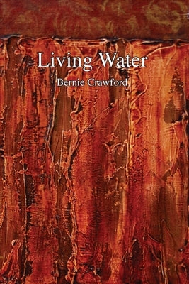 Living Water: A Collection of Poetry by Bernie Crawford by Crawford, Bernie