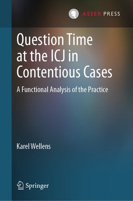 Question Time at the Icj in Contentious Cases: A Functional Analysis of the Practice by Wellens, Karel