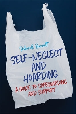 Self-Neglect and Hoarding: A Guide to Safeguarding and Support by Barnett, Deborah