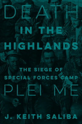 Death in the Highlands: The Siege of Special Forces Camp Plei Me by Saliba, J. Keith