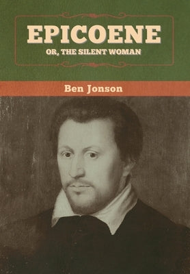 Epicoene; Or, The Silent Woman by Jonson, Ben