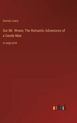 Our Mr. Wrenn; The Romantic Adventures of a Gentle Man: in large print by Lewis, Sinclair