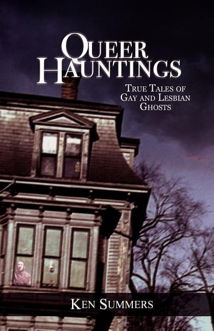 Queer Hauntings: True Tales of Gay & Lesbian Ghosts by Summers, Ken