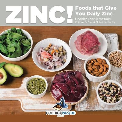 Zinc! Foods That Give You Daily Zinc - Healthy Eating for Kids - Children's Diet & Nutrition Books by Prodigy Wizard