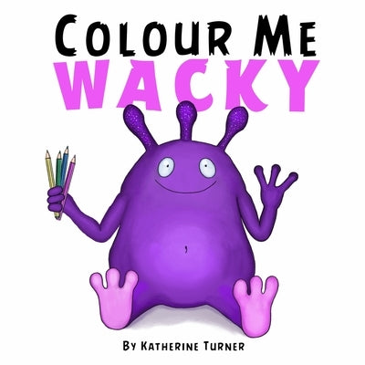 Colour Me Wacky: A fun colouring book for kids by Turner, Katherine