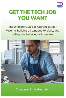 Get the Tech Job You Want: The Ultimate Guide to Crafting a Killer Resume, Building a Standout Portfolio, and Nailing the Behavioral Interview by Chesterfield, Greyson