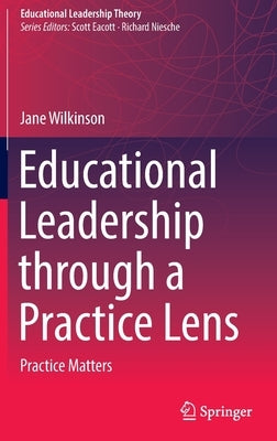 Educational Leadership Through a Practice Lens: Practice Matters by Wilkinson, Jane