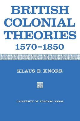 British Colonial Theories 1570-1850 by Knorr, Klaus E.