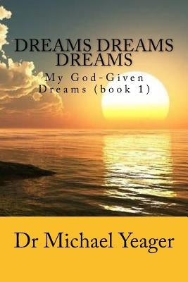 Dreams Dreams Dreams: My God-Given Dreams (book 1) by Yeager, Michael H.
