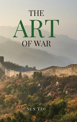 The Art of War: A Timeless Masterpiece of Strategy, Discipline, and Tactical Wisdom by Tzu, Sun