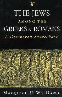 The Jews Among the Greeks and Romans: A Diasporan Sourcebook by Williams, Margaret H.