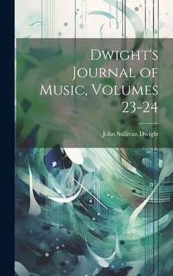 Dwight's Journal of Music, Volumes 23-24 by Dwight, John Sullivan