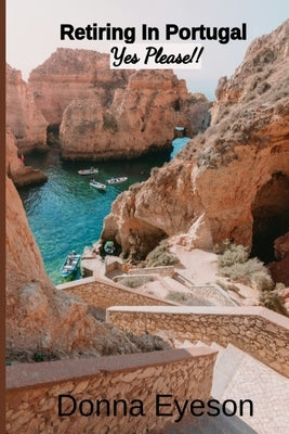Retiring in Portugal- Yes Please!: Retiring Abroad: Portugal Edition for Adults Looking for a New Beginning by Eyeson, Donna