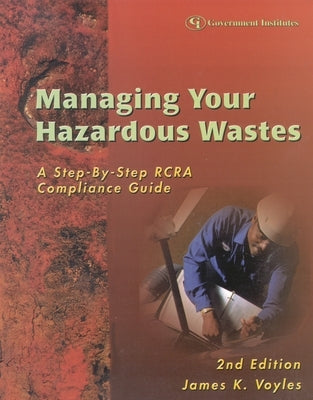 Managing Your Hazardous Wastes: A Step-By-Step RCRA Compliance Guide by Voyles, James K.