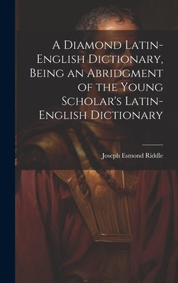 A Diamond Latin-English Dictionary, Being an Abridgment of the Young Scholar's Latin-English Dictionary by Riddle, Joseph Esmond