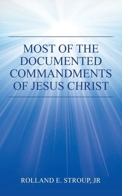 Most of the Documented Commandments of Jesus Christ by Stroup, Rolland E., Jr.