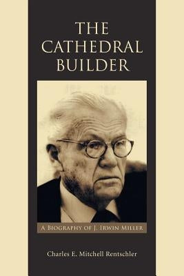The Cathedral Builder: A Biography of J. Irwin Miller by Rentschler, Charles E. Mitchell