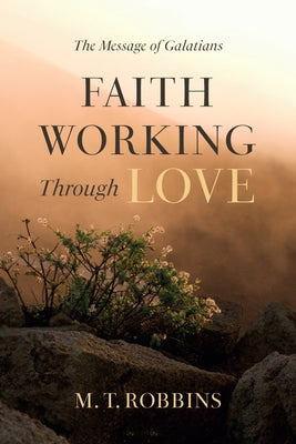 Faith Working Through Love: The Message of Galatians by Robbins, M. T.