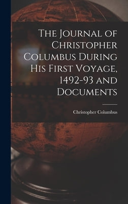 The Journal of Christopher Columbus During his First Voyage, 1492-93 and Documents by Christopher, Columbus