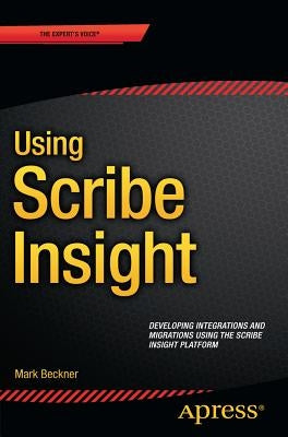 Using Scribe Insight: Developing Integrations and Migrations Using the Scribe Insight Platform by Beckner, Mark