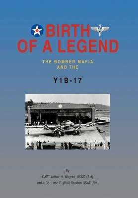 Birth of a Legend: The Bomber Mafia and the Y1b-17 by Wagner Uscg (Ret), Capt Arthur H.