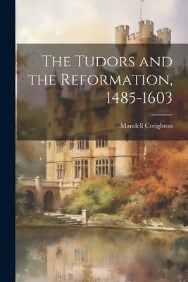 The Tudors and the Reformation, 1485-1603 by Creighton, Mandell