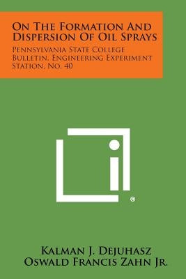 On the Formation and Dispersion of Oil Sprays: Pennsylvania State College Bulletin, Engineering Experiment Station, No. 40 by Dejuhasz, Kalman J.