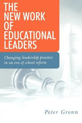 The New Work of Educational Leaders: Changing Leadership Practice in an Era of School Reform by Gronn, Peter