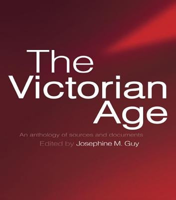 The Victorian Age: An Anthology of Sources and Documents by Guy, Josephine