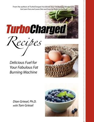 TurboCharged Recipes: Delicious Fuel for Your Fabulous Fat Burning Machine by Griesel, Tom