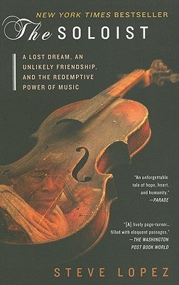 The Soloist: A Lost Dream, an Unlikely Friendship, and the Redemptive Power of Music by Lopez, Steve