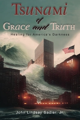 Tsunami of Grace and Truth: Healing of America's Darkness by Sadler, Jr.