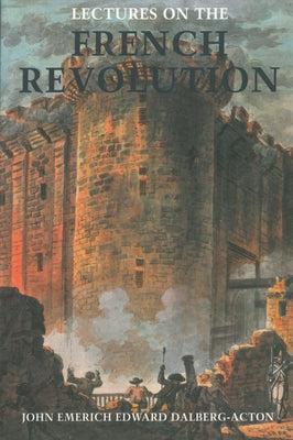 Lectures on the French Revolution by Acton, John Emerich Edward Dalberg-
