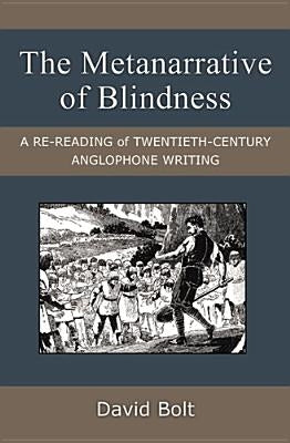 The Metanarrative of Blindness: A Re-Reading of Twentieth-Century Anglophone Writing by Bolt, David
