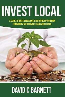 Invest Local: A guide to superior investment returns in your own community by Barnett, David C.