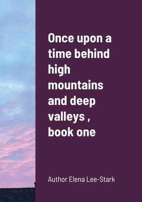Once upon a time behind high mountains and deep valleys, book one by Lee-Stark, Elena
