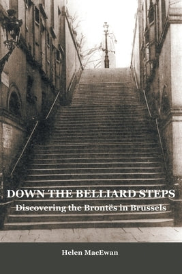 Down The Belliard Steps: Discovering the Brontes in Brussels by MacEwan, Helen