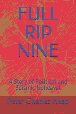 Full Rip Nine: A Story of Political and Seismic Upheaval by Heap, Peter Charles