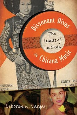 Dissonant Divas in Chicana Music: The Limits of La Onda by Vargas, Deborah R.