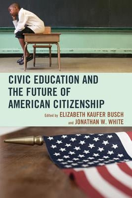 Civic Education and the Future of American Citizenship by Busch, Elizabeth Kaufer