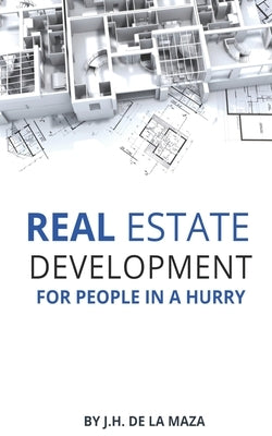 Real Estate Development for People in a Hurry by de la Maza, Jose