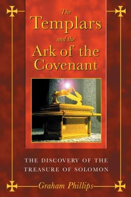 The Templars and the Ark of the Covenant: The Discovery of the Treasure of Solomon by Phillips, Graham
