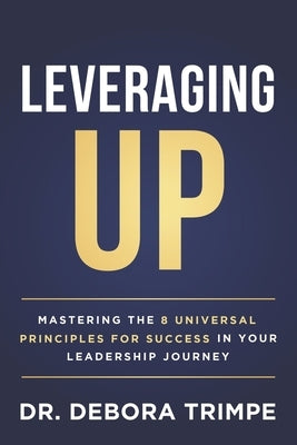 Leveraging UP: Mastering the 8 Universal Principles for Success in Your Leadership Journey by Trimpe, Debora